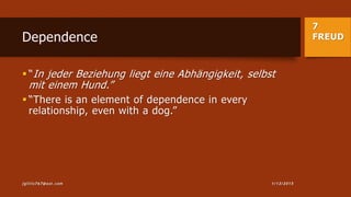 7
FREUDDependence
 “In jeder Beziehung liegt eine Abhängigkeit, selbst
mit einem Hund.”
 “There is an element of dependence in every
relationship, even with a dog.”
1/13/2015jgillis767@aol.com
 