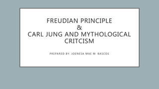 FREUDIAN PRINCIPLE
&
CARL JUNG AND MYTHOLOGICAL
CRITCISM
PREPARED BY: JOENESA MAE M. BASCOS
 