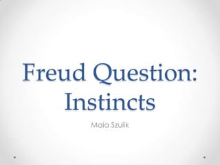 Freud Question:
Instincts
Maia Szulik

 