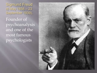 Sigmund Freud
(6 May 1856 – 23
September 1939),
Founder of
psychoanalysis
and one of the
most famous
psychologists
 