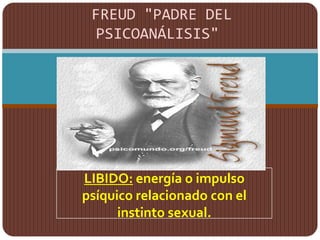 FREUD "PADRE DEL
 PSICOANÁLISIS"




LIBIDO: energía o impulso
psíquico relacionado con el
      instinto sexual.
 