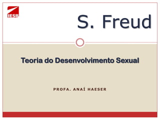 S. Freud
Teoria do Desenvolvimento Sexual

PROFA. ANAÍ HAESER

 