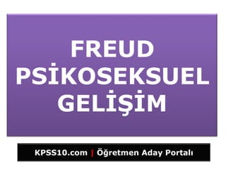 FREUD
PSİKOSEKSUEL
   GELİŞİM
 KPSS10.com | Öğretmen Aday Portalı
 