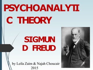 PSYCHOANALYT
I
C THEORY
SIGMUN
D FREUD
by Leila Zaim & Najah Choucair
2015
 