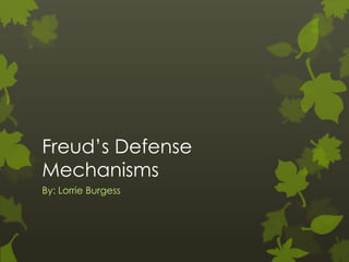 Freud’s Defense
Mechanisms
By: Lorrie Burgess
 