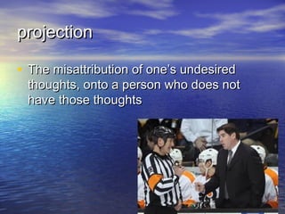 projection

• The misattribution of one’s undesired
 thoughts, onto a person who does not
 have those thoughts
 