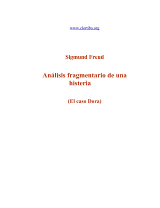 www.elortiba.org




       Sigmund Freud


Análisis fragmentario de una
          histeria

        (El caso Dora)
 