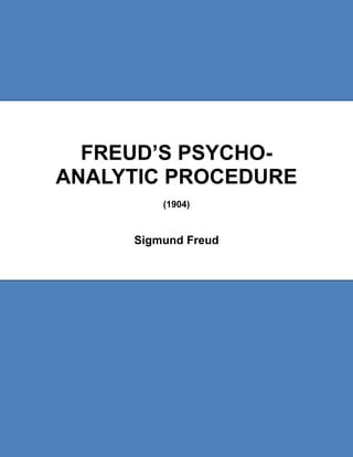 1   Freud - Complete Works            www.freud-sigmund.com

                                                              1553




       FREUD’S PSYCHO-
     ANALYTIC PROCEDURE
                             (1904)


                    Sigmund Freud
 