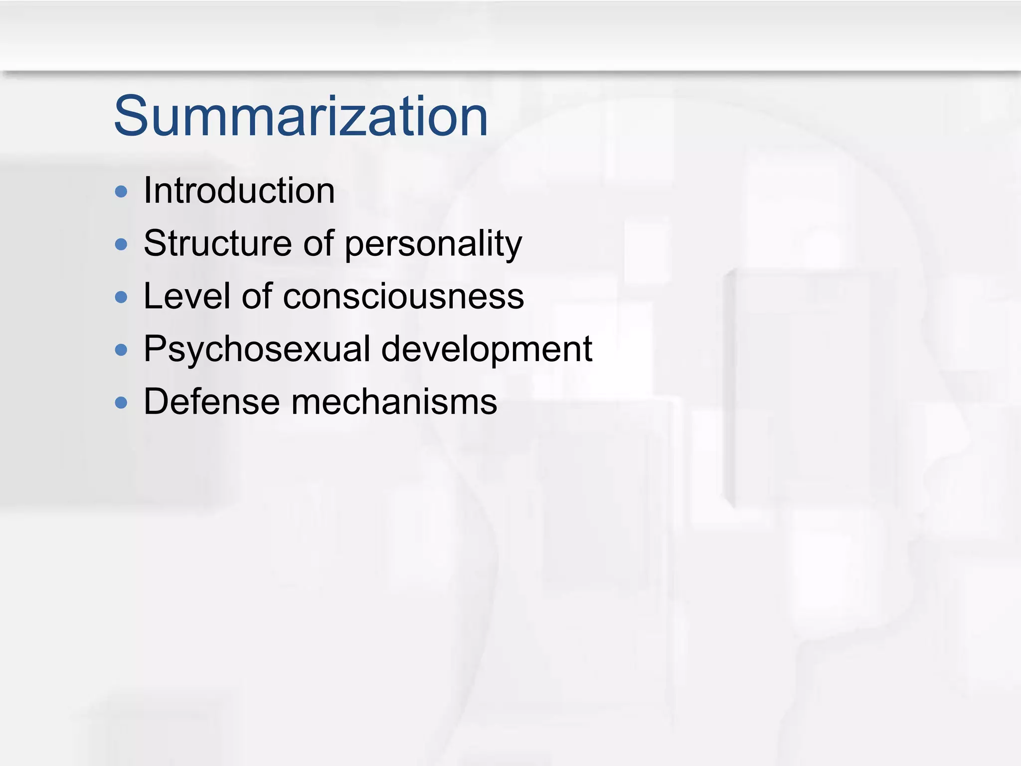 Summarization
 Introduction
 Structure of personality
 Level of consciousness
 Psychosexual development
 Defense mechanisms
 