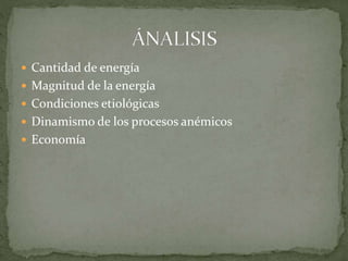  Cantidad de energía
 Magnitud de la energía
 Condiciones etiológicas
 Dinamismo de los procesos anémicos
 Economía
 