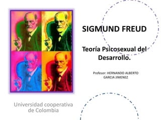 SIGMUND FREUD
Teoría Psicosexual del
Desarrollo.
Universidad cooperativa
de Colombia
Profesor: HERNANDO ALBERTO
GARCIA JIMENEZ
 