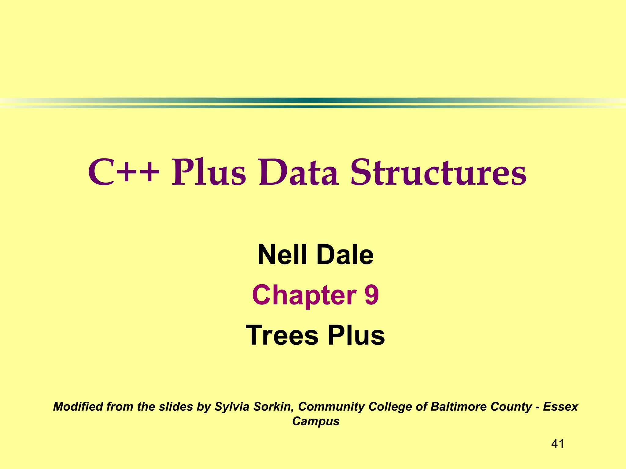 41
Nell Dale
Chapter 9
Trees Plus
Modified from the slides by Sylvia Sorkin, Community College of Baltimore County - Essex
Campus
C++ Plus Data Structures
 