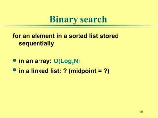 19
for an element in a sorted list stored
sequentially
 in an array: O(Log2N)
 in a linked list: ? (midpoint = ?)
Binary search
 