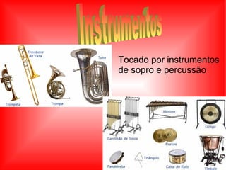 Instrumentos Tocado por instrumentos  de sopro e percussão 
