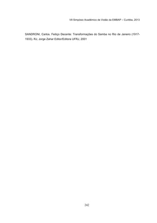 VII Simpósio Acadêmico de Violão da EMBAP – Curitiba, 2013
242
SANDRONI, Carlos. Feitiço Decente: Transformações do Samba no Rio de Janeiro (1917-
1933). RJ, Jorge Zahar Editor/Editora UFRJ, 2001
 