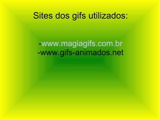 Sites dos gifs utilizados: - www.magiagifs.com.br -www.gifs-animados.net 