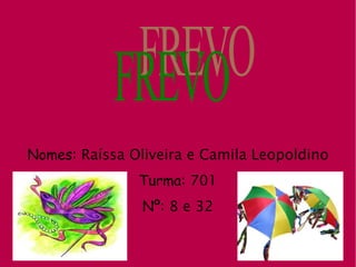 Nomes:  Raíssa Oliveira e Camila Leopoldino Turma:  701 Nº:  8 e 32 FREVO 