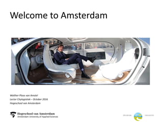 Welcome to Amsterdam
Walther Ploos van Amstel
Lector Citylogistiek – October 2016
Hogeschool van Amsterdam
 