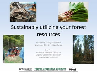 Sustainably utilizing your forest
          resources
           Small Farm Family Conference
          November 1-2, 2011; Danville, VA

                      Greg Frey
           Extension Specialist - Forestry
           Virginia Cooperative Extension
              Virginia State University
 