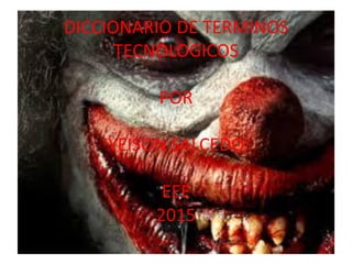 DICCIONARIO DE TERMINOS
TECNOLOGICOS
POR
YEISON SALCEDO
EEE
2015
 