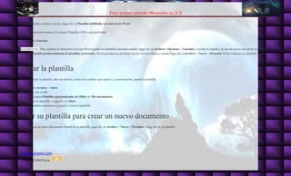 Frey yeison salcedo Monsalve tic 2-3
ETE82828@GMAIL.COM
27/08/2015 04:57 p.m.
31
Si el documento contiene macros, haga clic en Plantilla habilitada con macros de Word.
Word irá automáticamente a la carpeta Plantillas Office personalizadas.
1. Haga clic en Guardar.
SUGERENCIA Para cambiar la ubicación en la que Word guarda las plantillas automáticamente, haga clic en Archivo> Opciones > Guardar y escriba la carpeta y la ruta de acceso que desee usar en el
cuadro Ubicación predeterminada de plantillas personales. Word guardará las plantillas nuevas en esa carpeta y cuando haga clic enArchivo > Nuevo > Personal, Word mostrará las plantillas de dicha
carpeta.
Editar la plantilla
Para actualizar la plantilla, abra un archivo, realice los cambios que quiera y, a continuación, guarde la plantilla.
1. Haga clic en Archivo > Abrir.
2. Haga doble clic en PC.
3. Vaya a la carpeta Plantillas personalizadas de Office en Mis documentos.
4. Haga clic en su plantilla y haga clic en Abrir.
5. Haga los cambios necesarios y guarde y cierre la plantilla.
Usar su plantilla para crear un nuevo documento
Para empezar un nuevo documento basado en su plantilla, haga clic en Archivo > Nuevo > Personal y haga clic en su plantilla.
 
