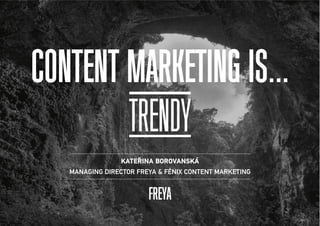 CONTENT MARKETING IS... 
TRENDY 
(1ßɾ+à ,/,3+0(ǳ 
Managing director FreYa  Fénix content Marketing 
FREYA 
 