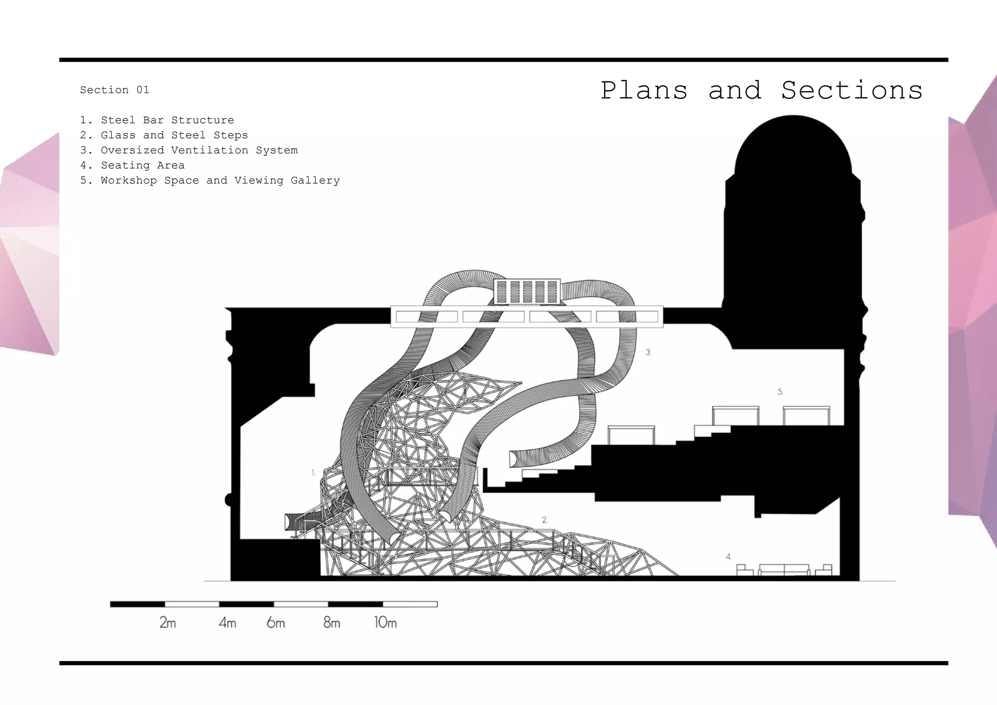 Plans and SectionsSection 01
1. Steel Bar Structure
2. Glass and Steel Steps
3. Oversized Ventilation System
4. Seating Area
5. Workshop Space and Viewing Gallery
 