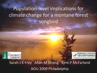 Population-level implications for climate change for a montane forest songbird Sarah J K Frey   Allan M Strong   Kent P McFarland AOU 2009 Philadelphia  