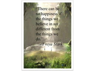 “There can be
no happiness if
the things we
believe in are
different from
the things we
do.”
- Freya Stark

 