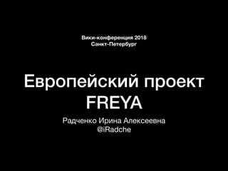 Европейский проект
FREYA
Радченко Ирина Алексеевна

@iRadche
Вики-конференция 2018
Санкт-Петербург
 