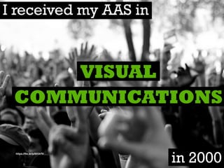 https://ﬂic.kr/p/8XVr7V
VISUAL
COMMUNICATIONS
I received my AAS in
in 2000
 