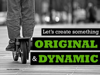 Let’s create something
ORIGINAL
DYNAMIC&
https://ﬂic.kr/p/89E2ob
 