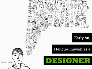 https://ﬂic.kr/p/9MqXuE
Early on,
DESIGNER
I fancied myself as a
 