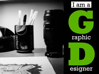 Early on,
D
Graphic
esigner
I am a
https://ﬂic.kr/p/fdq3si
 