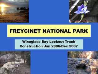 FREYCINET NATIONAL PARK
Wineglass Bay Lookout Track
Construction Jan 2006-Dec 2007

 