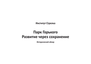 Институт Стрелка


      Парк Горького
Развитие через сохранение
       Исторический обзор
 