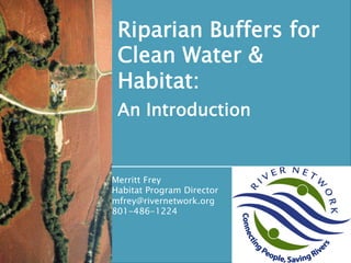 Riparian Buffers for
Clean Water &  
Habitat:
An Introduction

Merritt Frey
Habitat Program Director
mfrey@rivernetwork.org
801-486-1224

 