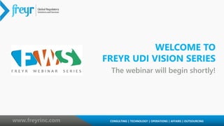 1 CONSULTING | TECHNOLOGY | OPERATIONS | AFFAIRS | OUTSOURCING
www.freyrinc.com CONSULTING | TECHNOLOGY | OPERATIONS | AFFAIRS | OUTSOURCING
WELCOME TO
FREYR UDI VISION SERIES
The webinar will begin shortly!
 
