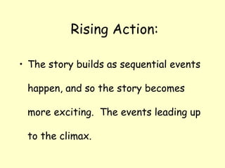  Rising Action:The story builds as sequential events happen, and so the story becomes more exciting.  The events leading up to the climax.