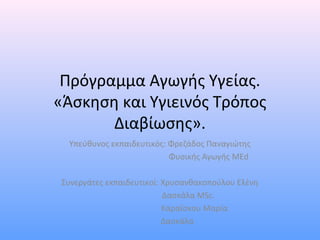 Πρόγραμμα Αγωγής Υγείας.
«Άσκηση και Υγιεινός Τρόπος
Διαβίωσης».
Υπεύθυνος εκπαιδευτικός: Φρεζάδος Παναγιώτης
Φυσικής Αγωγής MEd
Συνεργάτες εκπαιδευτικοί: Χρυσανθακοπούλου Ελένη
Δασκάλα MSc.
Καραΐσκου Μαρία
Δασκάλα
 