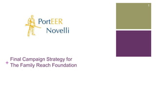 +
Final Campaign Strategy for
The Family Reach Foundation
1
 