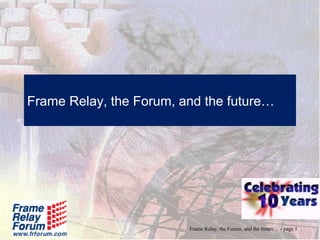Frame Relay, the Forum, and the future…




                         Frame Relay, the Forum, and the future… - page 1
 