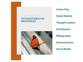 CHAPTER EIGHT
FUTURESTORATIVE
RESOURCES
AcMon"Plan""
"
Study"Module"
"
Thought"Leaders"
"
Contributors"
"
Bibliography"
"
Demonstrators"
"
Social"Media"
'
'
'
 
