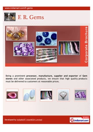 Being a prominent processor, manufacture, supplier and exporter of Gem
stones and other associated products, we ensure that high quality products
must be delivered to customers at reasonable prices.
 