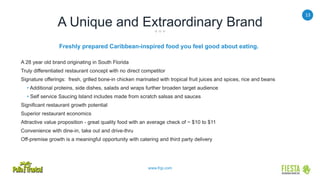 13
www.frgi.com
A Unique and Extraordinary Brand
Freshly prepared Caribbean-inspired food you feel good about eating.
A 28 year old brand originating in South Florida
Truly differentiated restaurant concept with no direct competitor
Signature offerings: fresh, grilled bone-in chicken marinated with tropical fruit juices and spices, rice and beans
• Additional proteins, side dishes, salads and wraps further broaden target audience
• Self service Saucing Island includes made from scratch salsas and sauces
Significant restaurant growth potential
Superior restaurant economics
Attractive value proposition - great quality food with an average check of ~ $10 to $11
Convenience with dine-in, take out and drive-thru
Off-premise growth is a meaningful opportunity with catering and third party delivery
 