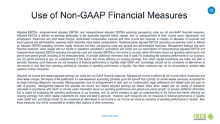 56
www.frgi.com
Use of Non-GAAP Financial Measures
Adjusted EBITDA, restaurant-level adjusted EBITDA, and restaurant-level adjusted EBITDA excluding pre-opening costs are all non-GAAP financial measures.
Adjusted EBITDA is defined as earnings attributable to the applicable segment before interest, loss on extinguishment of debt, income taxes, depreciation and
amortization, impairment and other lease charges, stock-based compensation expense and other income and expense. It includes an allocation of corporate and
brand general and administrative expenses (each excluding stock-based compensation). Restaurant-level adjusted EBITDA (excluding pre-opening costs) is defined
as Adjusted EBITDA excluding franchise royalty revenues and fees, pre-opening costs and general and administrative expenses. Management believes that such
financial measures, when viewed with our results of operations calculated in accordance with GAAP and our reconciliation of restaurant-level adjusted EBITDA and
restaurant-level adjusted EBITDA excluding pre-opening costs and adjusted EBITDA to net income (i) provide useful information about our operating performance and
period-over-period growth (including at the restaurant level), (ii) provide additional information that is useful for evaluating the operating performance of our business,
and (iii) permit investors to gain an understanding of the factors and trends affecting our ongoing earnings, from which capital investments are made and debt is
serviced. However, such measures are not measures of financial performance or liquidity under GAAP and, accordingly, should not be considered as alternatives to
net income or cash flow from operating activities as indicators of operating performance or liquidity. Also these measures may not be comparable to similarly titled
captions of other companies.
Adjusted net income and related adjusted earnings per share are non-GAAP financial measures. Adjusted net income is defined as net income before impairment and
other lease charges, the impact of the qualification for sale-leaseback accounting (primarily upon the spin-off from Carrols) for certain leases previously accounted for
as lease financing obligations, secondary offering expenses, loss on extinguishment of debt, gain on condemnation, legal settlements and related costs and gain on
sale of property. Management believes that adjusted net income and related adjusted earnings per diluted share, when viewed with our results of operations
calculated in accordance with GAAP (i) provide useful information about our operating performance and period-over-period growth, (ii) provide additional information
that is useful for evaluating the operating performance of our business, and (iii) permit investors to gain an understanding of the factors and trends affecting our
ongoing earnings, from which capital investments are made and debt is serviced. However, such measures are not measures of financial performance or liquidity
under GAAP and, accordingly should not be considered as alternatives to net income or net income per share as indicators of operating performance or liquidity. Also
these measures may not be comparable to similarly titled captions of other companies.
 