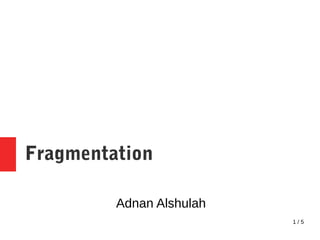 1 / 5
Fragmentation
Adnan Alshulah
 