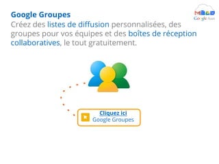 Créez des listes de diffusion personnalisées, des
groupes pour vos équipes et des boîtes de réception
collaboratives, le tout gratuitement.
Cliquez ici
Google Groupes
Google Groupes
 