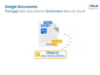 Google Documents
Partagez des documents facilement dans le cloud.
Cliquez ici
pour lancer l'édition
 