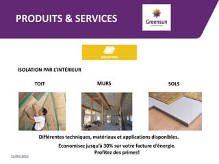 PRODUITS & SERVICES
12/03/2015
ISOLATION PAR L’INTÉRIEUR
TOIT MURS SOLS
Différentes techniques, matériaux et applications disponibles.
Economisez jusqu’à 30% sur votre facture d’énergie.
Profitez des primes!
 